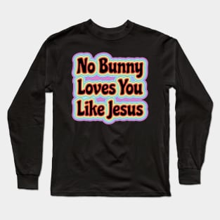 No Bunny Loves You Like Jesus Easter is About Jesus He Has Risen | Easter Resurrection Long Sleeve T-Shirt